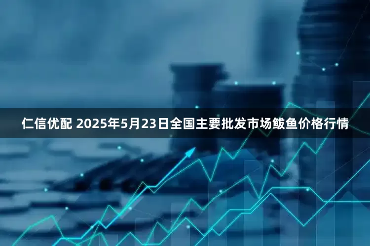 仁信优配 2025年5月23日全国主要批发市场鲅鱼价格行情