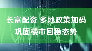 长富配资 多地政策加码巩固楼市回稳态势