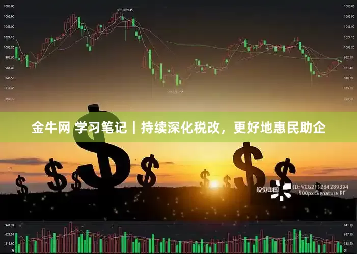 金牛网 学习笔记｜持续深化税改，更好地惠民助企