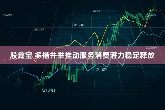 股鑫宝 多措并举推动服务消费潜力稳定释放